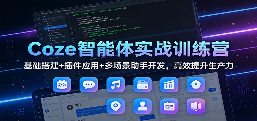 Coze智能体实战训练营：基础搭建+插件应用+多场景助手开发，高效提升生产力-87副业网 - 互联网副业项目资源分享平台