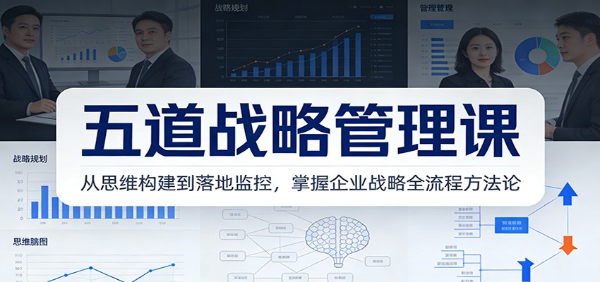 五道战略管理课：从思维构建到落地监控，掌握企业战略全流程方法论-87副业网 - 互联网副业项目资源分享平台