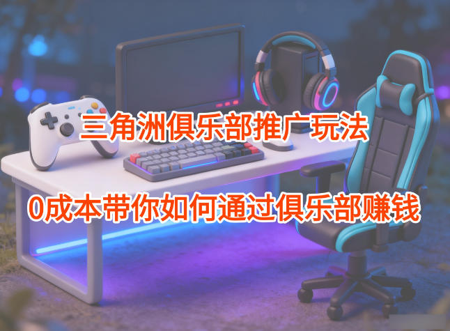 项目拆解：三角洲俱乐部推广玩法，0成本带你如何通过俱乐部賺钱-87副业网 - 互联网副业项目资源分享平台