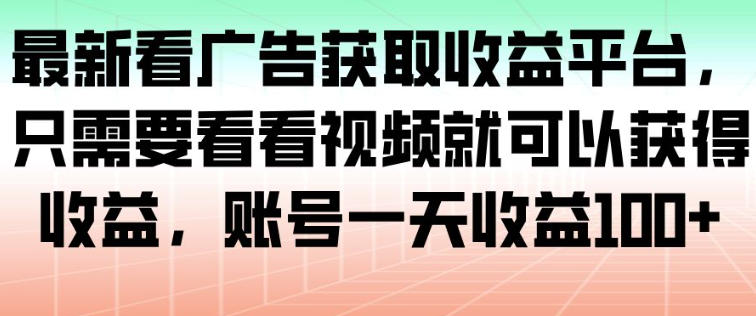 最新看广告获取收益平台，只需要看看视频就可以获得收益，账号一天收益100+-87副业网 - 互联网副业项目资源分享平台