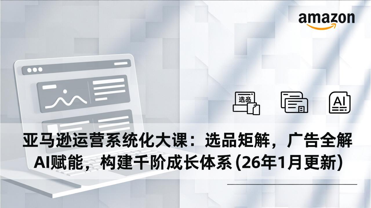 亚马逊运营系统化大课：选品矩阵，广告全解，AI赋能，构建千阶成长体系(26年1月更新-87副业网 - 互联网副业项目资源分享平台