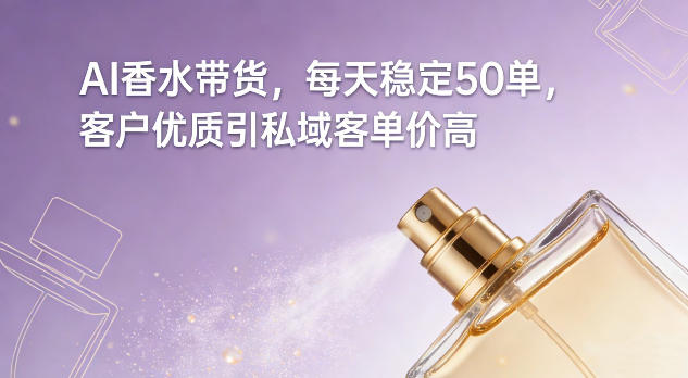 AI香水带货，每天稳定50单，客户优质引私域客单价高-87副业网 - 互联网副业项目资源分享平台