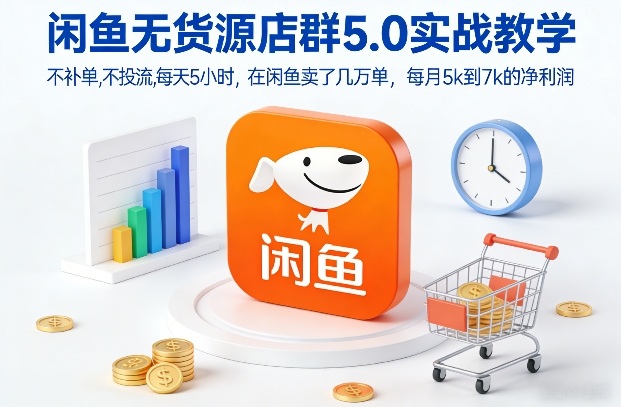 闲鱼无货源店群5.0实战教学，不补单，不投流，每天5小时，在闲鱼卖了几万单，每月5k到7k的净利润-87副业网 - 互联网副业项目资源分享平台