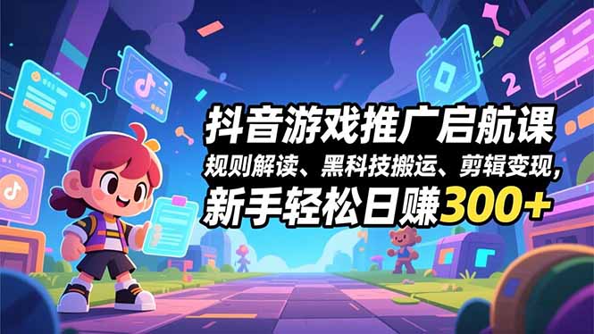 抖音游戏推广启航课，规则解读、黑科技搬运、剪辑变现，新手轻松日赚300+-87副业网 - 互联网副业项目资源分享平台