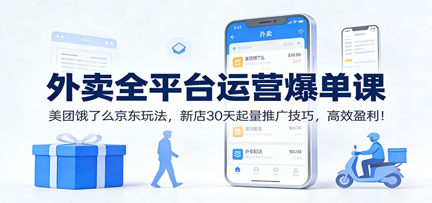 外卖全平台运营爆单课：美团饿了么京东玩法，新店30天起量推广技巧，高效盈利！-87副业网 - 互联网副业项目资源分享平台
