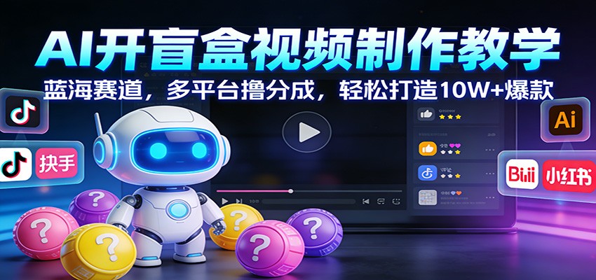 AI开盲盒视频制作教学：蓝海赛道，多平台撸分成，轻松打造10W+爆款-87副业网 - 互联网副业项目资源分享平台
