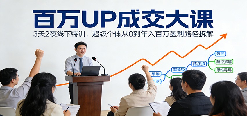 百万UP成交大课：3天2夜线下特训，超级个体从0到年入百万盈利路径拆解-87副业网 - 互联网副业项目资源分享平台
