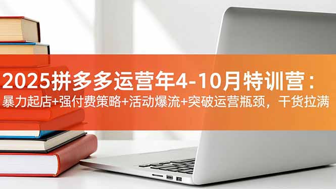 2025拼多多运营年4-10月特训营：暴力起店+强付费策略+活动爆流+突破运营瓶颈，干货拉满-87副业网 - 互联网副业项目资源分享平台