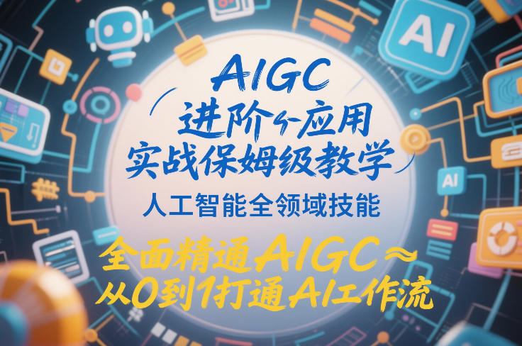 AIGC进阶应用实战保姆级教学，人工智能全领域技能，全面精通AIGC从0到1打通AI工作流-87副业网 - 互联网副业项目资源分享平台