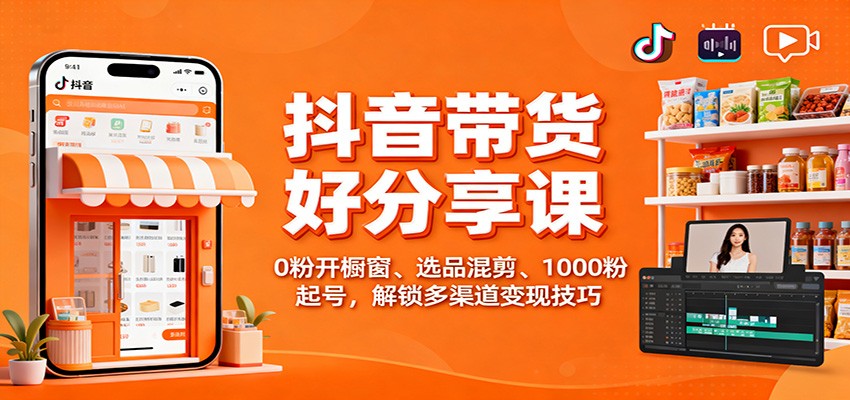抖音带货好物分享课：0粉开橱窗、选品混剪、1000粉起号，解锁多渠道变现技巧-87副业网 - 互联网副业项目资源分享平台
