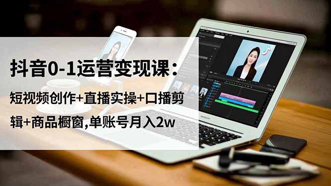 抖音0-1运营变现课：短视频创作+直播实操+口播剪辑+商品橱窗,单账号月入2w-87副业网 - 互联网副业项目资源分享平台