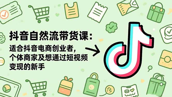 抖音自然流带货课：适合抖音电商创业者,个体商家及想通过短视频变现的新手-87副业网 - 互联网副业项目资源分享平台