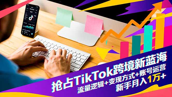 抢占TikTok跨境新蓝海：流量逻辑+变现方式+账号运营，新手月入1万+-87副业网 - 互联网副业项目资源分享平台