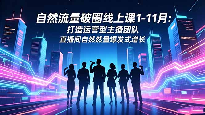 自然流量破圈线上课1-11月：打造运营型主播团队 直播间自然流量爆发式增长-87副业网 - 互联网副业项目资源分享平台