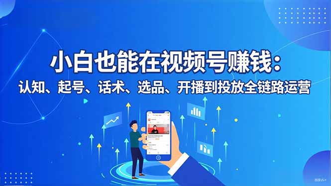 小白也能在视频号赚钱：认知、起号、话术、选品、开播到投放全链路运营-87副业网 - 互联网副业项目资源分享平台