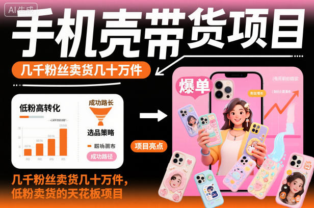 手机壳带货项目，几千粉丝卖货几十万件，短视频低粉卖货的天花板项目-87副业网 - 互联网副业项目资源分享平台