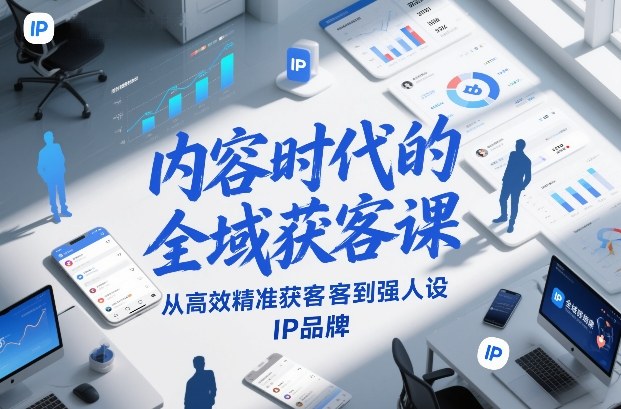 内容时代的全域获客课，从高效精准获客到强人设IP品牌-87副业网 - 互联网副业项目资源分享平台