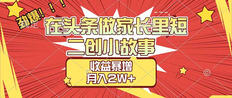 【劲爆】在头条做家长里短二创小故事，收益暴增，月入2W+-87副业网 - 互联网副业项目资源分享平台