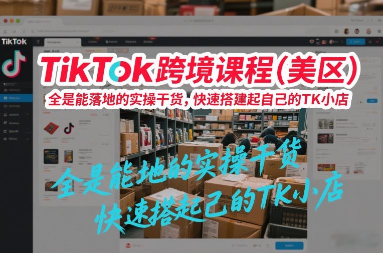 TikTok跨境课程(美区)，全是能落地的实操干货，快速搭建起自己的TK小店-87副业网 - 互联网副业项目资源分享平台