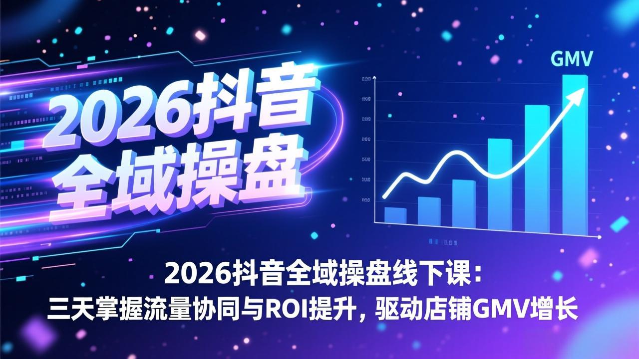 2026抖音全域操盘线下课：三天掌握流量协同与ROI提升，驱动店铺GMV增长-87副业网 - 互联网副业项目资源分享平台