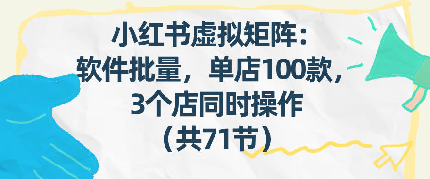 小红书虚拟矩阵：软件批量发笔记，单店100款，3个店同时操作(共71节)-87副业网 - 互联网副业项目资源分享平台