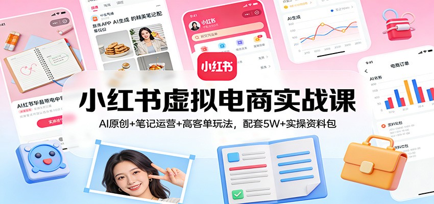 小红书虚拟电商实战课：AI原创+笔记运营+高客单玩法，配套5W+实操资料包-87副业网 - 互联网副业项目资源分享平台