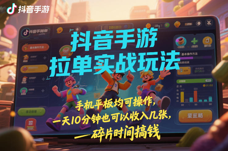 抖音手游拉单实战玩法，手机平板均可操作，一天10分钟也可以收入几张，碎片时间搞钱【揭秘】-87副业网 - 互联网副业项目资源分享平台