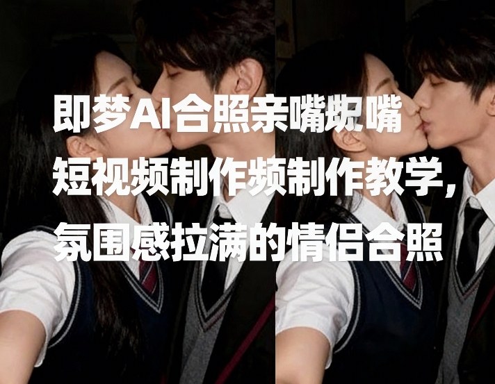 即梦AI合照亲嘴短视频制作教学，氛围感拉满的情侣合照-87副业网 - 互联网副业项目资源分享平台