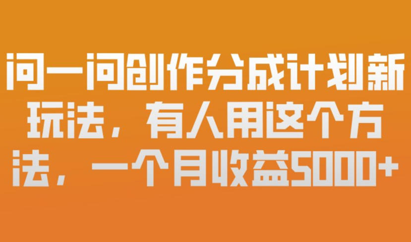 问一问创作分成计划新玩法，有人用这个方法，一个月收益5k，新手友好，有微信就能做【揭秘】-87副业网 - 互联网副业项目资源分享平台
