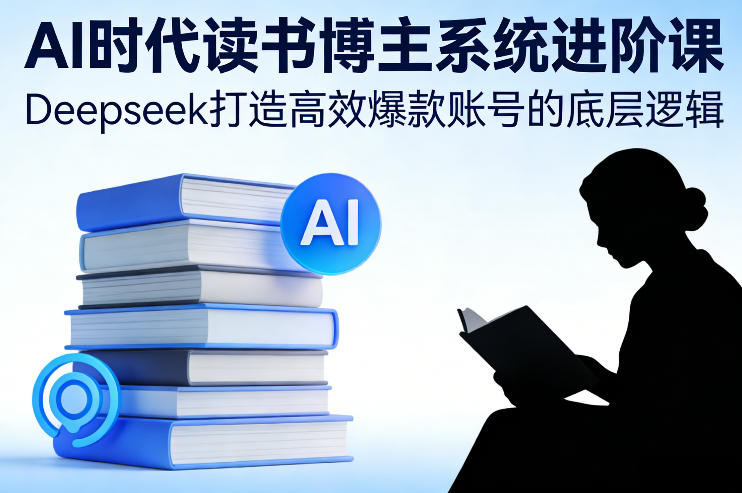 AI时代读书博主系统进阶课，Deepseek打造高效爆款账号的底层逻辑-87副业网 - 互联网副业项目资源分享平台