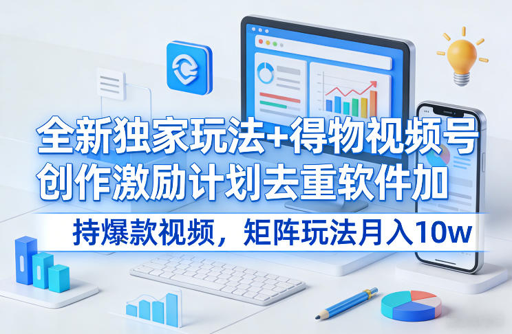 全新独家玩法+得物视频号创作激励计划去重软件加持爆款视频，矩阵玩法月入10w+【揭秘】-87副业网 - 互联网副业项目资源分享平台