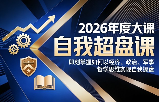 2026年度大课《自我超盘课》，即刻掌握如何以经济、政治、军事、哲学思维实现自我操盘-87副业网 - 互联网副业项目资源分享平台