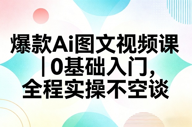 爆款Ai图文视频课，0基础入门，全程实操不空谈-87副业网 - 互联网副业项目资源分享平台