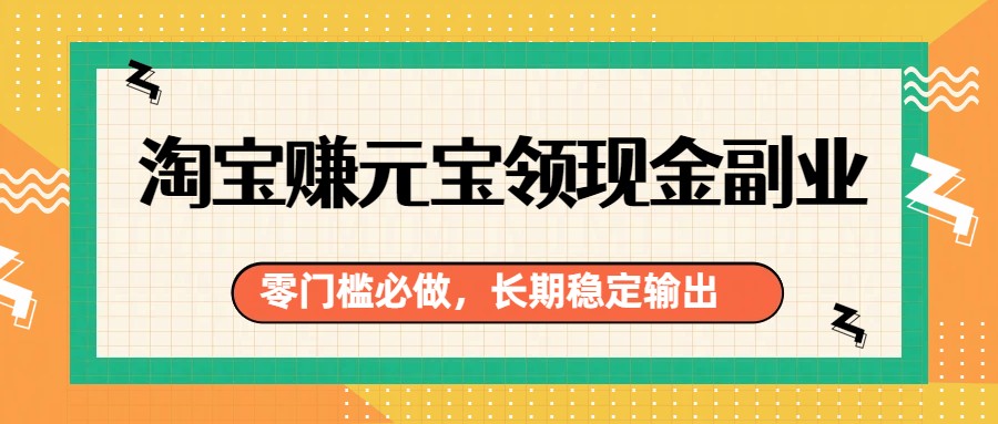 淘宝赚元宝领现金副业，零门槛必做，长期稳定输出-87副业网 - 互联网副业项目资源分享平台