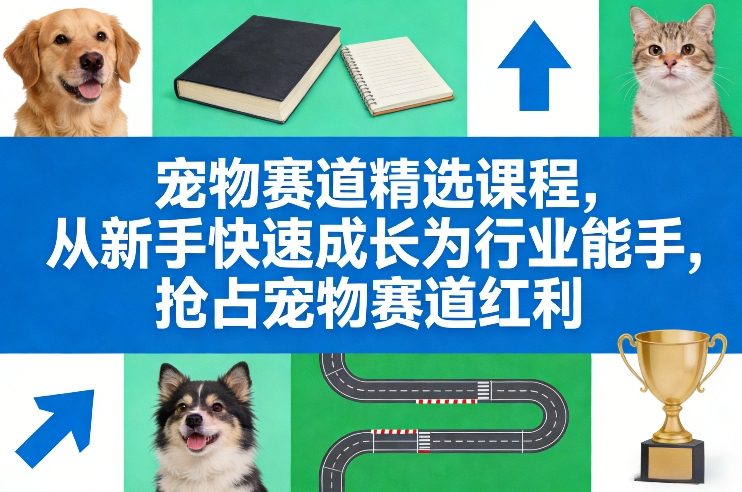 宠物赛道精选课程，从新手快速成长为行业能手，抢占宠物赛道红利-87副业网 - 互联网副业项目资源分享平台