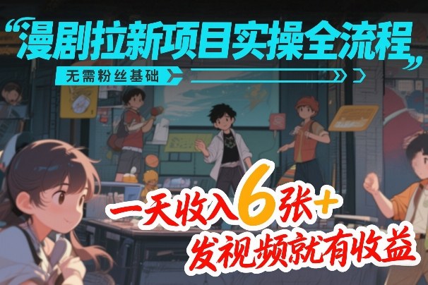 漫剧拉新项目实操全流程，无需粉丝基础，一天收入6张+，发视频就有收益-87副业网 - 互联网副业项目资源分享平台