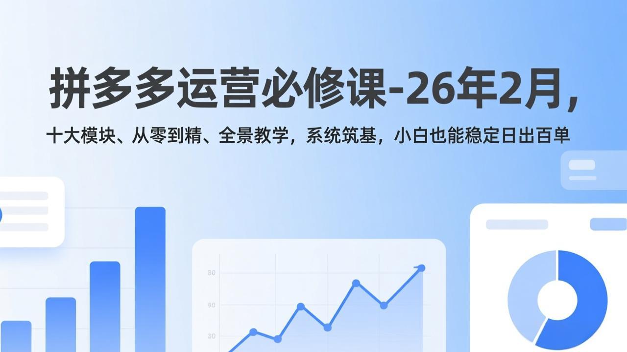 拼多多运营必修课-26年2月，十大模块、从零到精、全景教学，系统筑基，小白也能稳定日出百单-87副业网 - 互联网副业项目资源分享平台