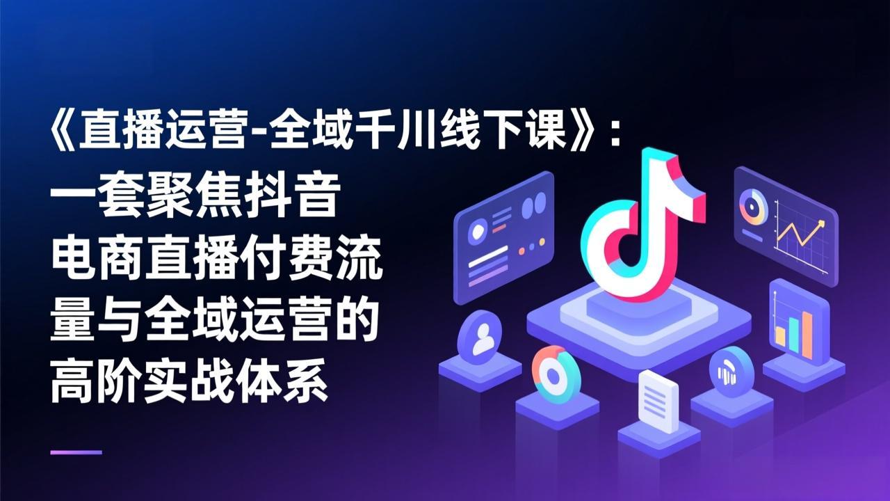 《直播运营-全域千川线下课》：一套聚焦抖音电商直播付费流量与全域运营的高阶实战体系-87副业网 - 互联网副业项目资源分享平台