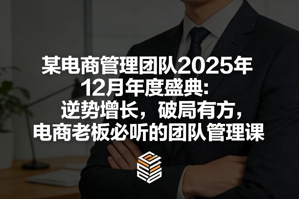 某电商管理团队2025年12月年度盛典：逆势增长，破局有方，电商老板必听的团队管理课-87副业网 - 互联网副业项目资源分享平台