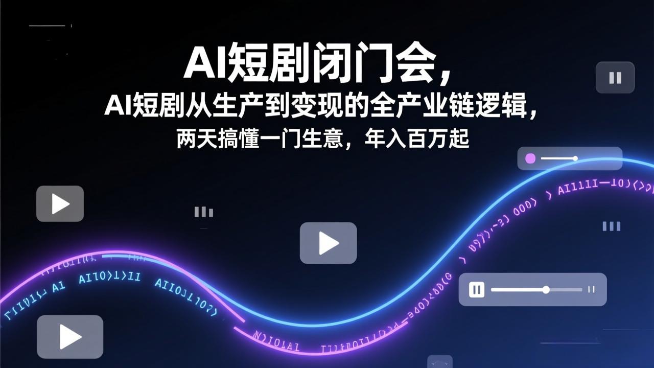AI短剧闭门会，AI短剧从生产到变现的全产业链逻辑，两天搞懂一门生意，年入百万起-87副业网 - 互联网副业项目资源分享平台