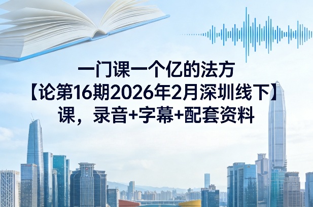 一门课一个亿的法方‬论第16期2026年2月深圳线下课，录音+字幕+配套资料-87副业网 - 互联网副业项目资源分享平台