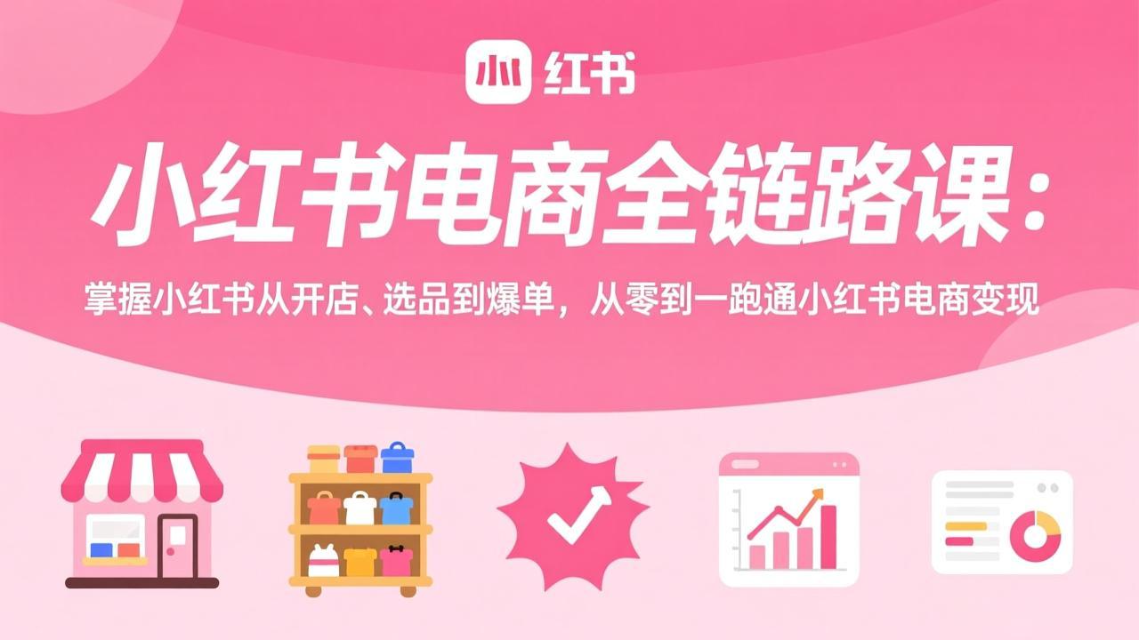 小红书电商全链路课：掌握小红书从开店、选品到爆单，从零到一跑通小红书电商变现-87副业网 - 互联网副业项目资源分享平台