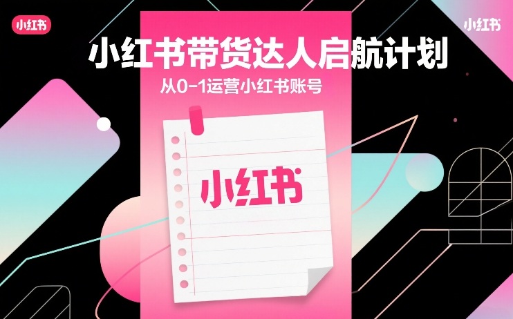 小红书带货达人启航计划，从0-1运营小红书账号-87副业网 - 互联网副业项目资源分享平台