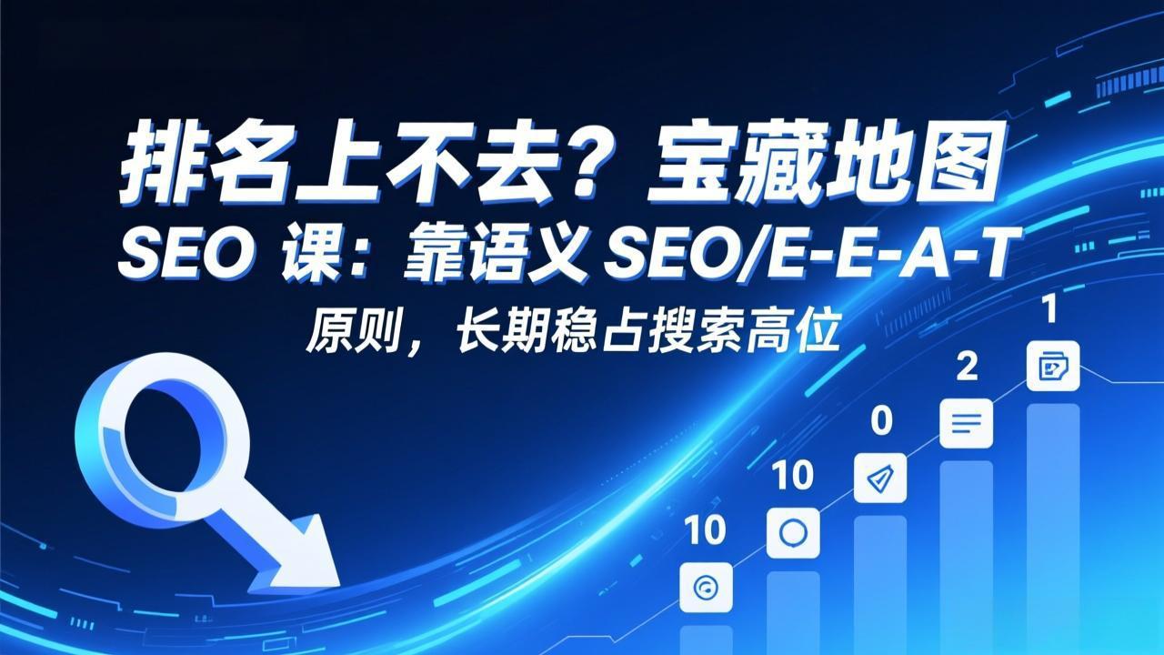 排名上不去？宝藏地图 SEO 课：靠语义 SEO+E-E-A-T 原则，长期稳占搜索高位-87副业网 - 互联网副业项目资源分享平台