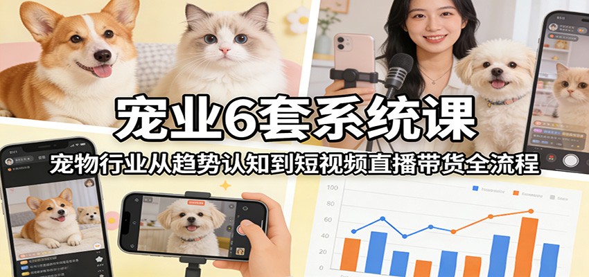 宠业6套系统课：宠物行业从趋势认知到短视频直播带货全流程-87副业网 - 互联网副业项目资源分享平台