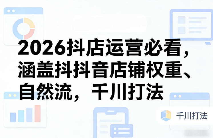 2026抖店运营必看，涵盖抖音店铺权重、自然流，千川打法-87副业网 - 互联网副业项目资源分享平台