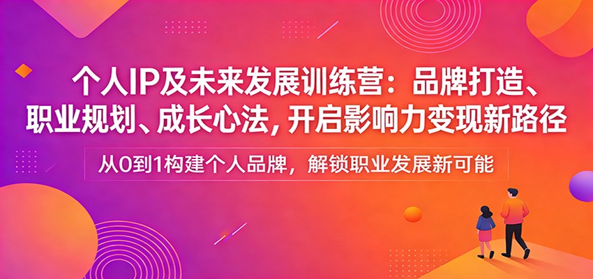 个人IP及未来发展训练营：品牌打造、职业规划、成长心法，开启影响力变现新路径-87副业网 - 互联网副业项目资源分享平台