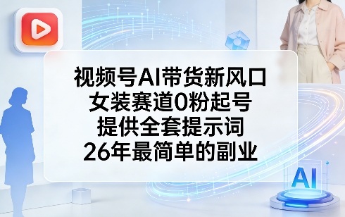 视频号AI带货新风口，女装赛道0粉起号，提供全套提示词，26年最简单的副业-87副业网 - 互联网副业项目资源分享平台
