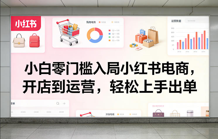 小白零门槛入局小红书电商，开店到运营，轻松上手出单-87副业网 - 互联网副业项目资源分享平台