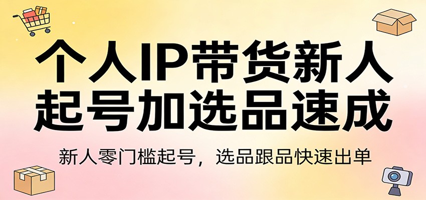个人IP带货新人起号加选品速成:新人零门槛起号,选品跟品快速出单-87副业网 - 互联网副业项目资源分享平台